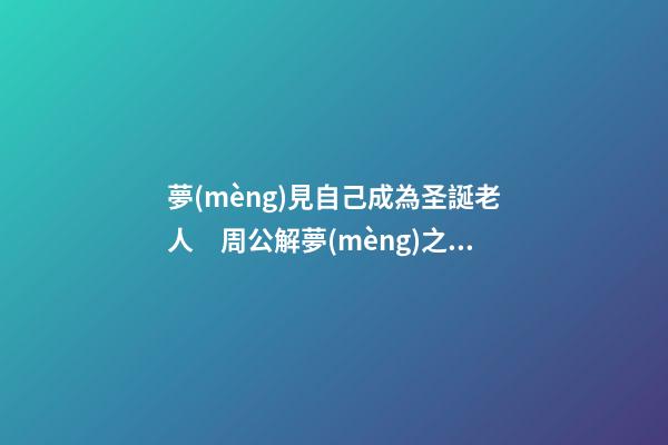 夢(mèng)見自己成為圣誕老人　周公解夢(mèng)之夢(mèng)到自己成為圣誕老人
